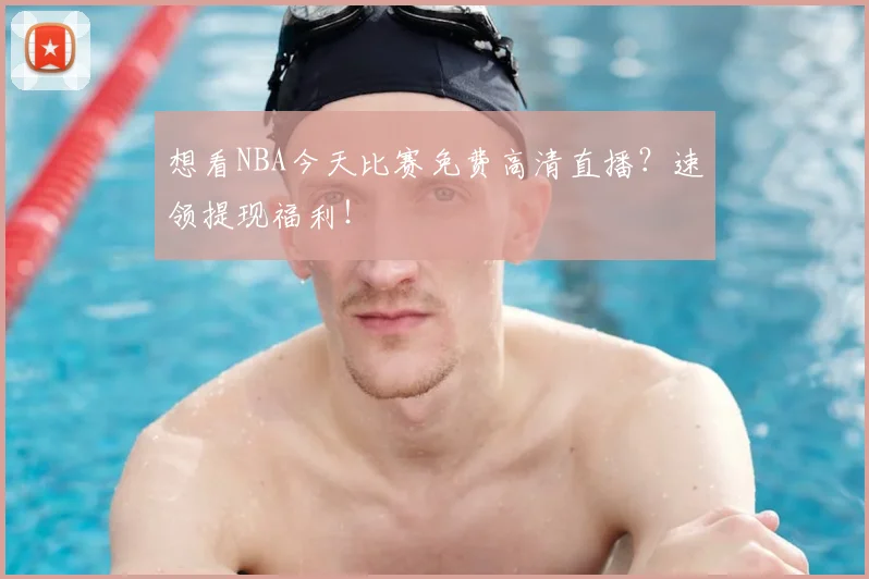想看NBA今天比赛免费高清直播？速领提现福利！