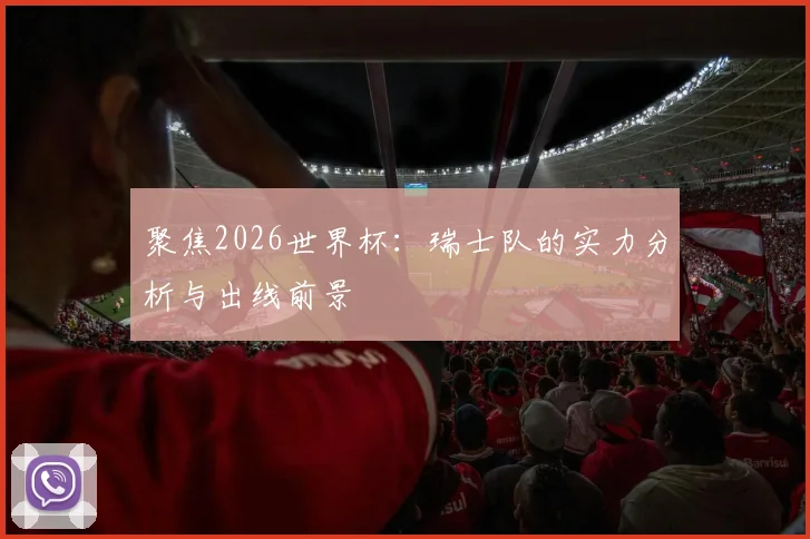 聚焦2026世界杯：瑞士队的实力分析与出线前景