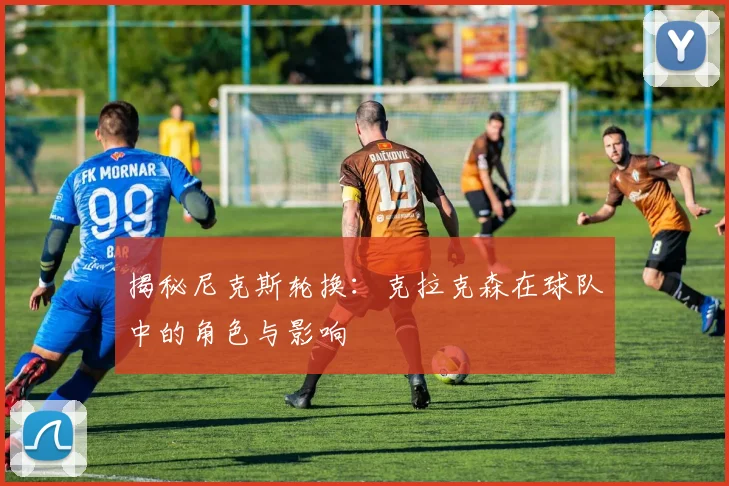 揭秘尼克斯轮换：克拉克森在球队中的角色与影响