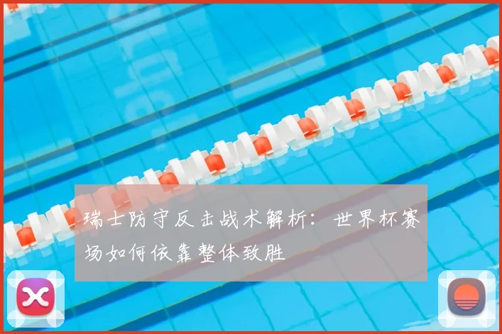 瑞士防守反击战术解析：世界杯赛场如何依靠整体致胜