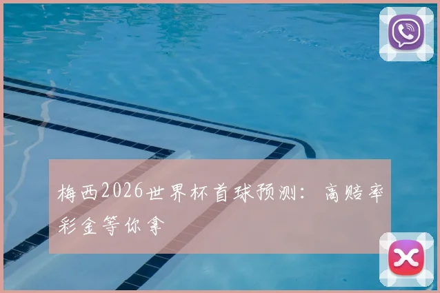 梅西2026世界杯首球预测：高赔率彩金等你拿