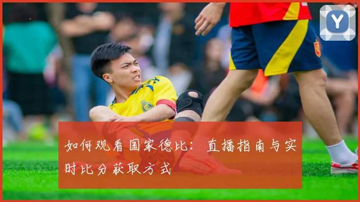 如何观看国家德比：直播指南与实时比分获取方式