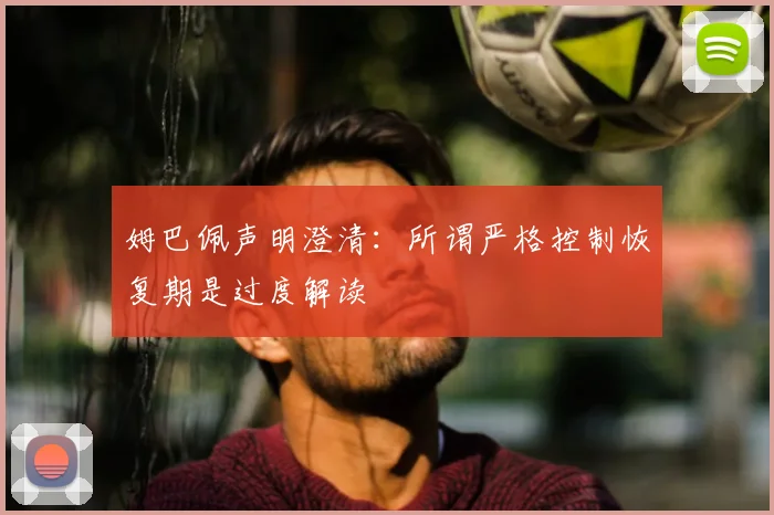 姆巴佩声明澄清：所谓严格控制恢复期是过度解读