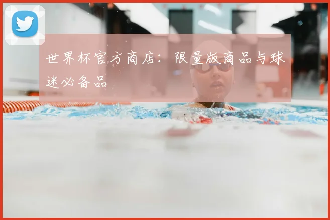 世界杯官方商店:限量版商品与球迷必备品