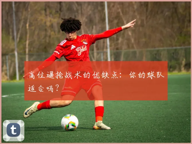 高位逼抢战术的优缺点:你的球队适合吗?