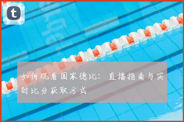 如何观看国家德比：直播指南与实时比分获取方式