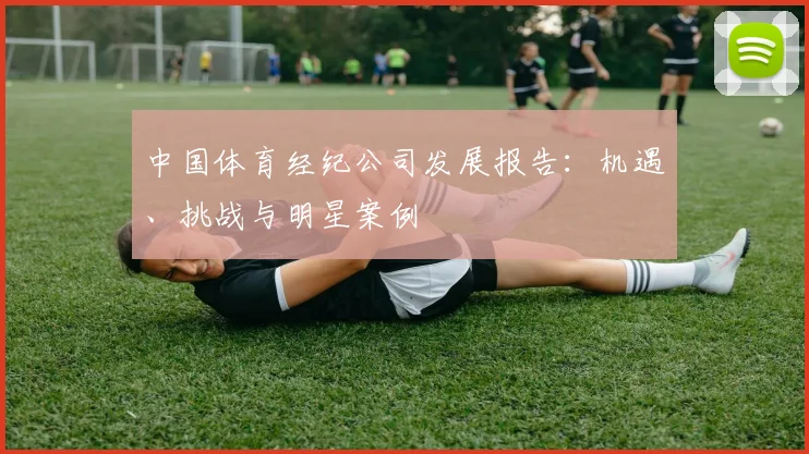 中国体育经纪公司发展报告：机遇、挑战与明星案例