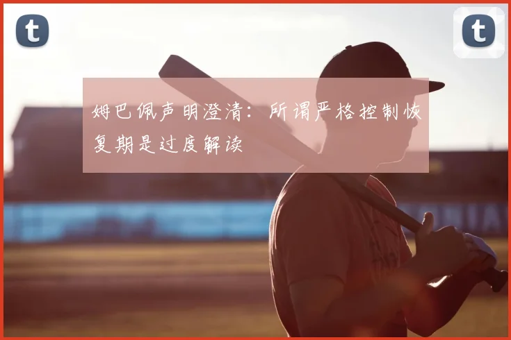姆巴佩声明澄清：所谓严格控制恢复期是过度解读