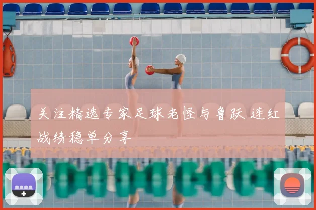 关注精选专家足球老怪与鲁跃 连红战绩稳单分享