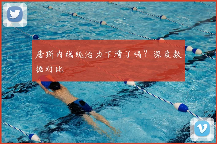 唐斯内线统治力下滑了吗？深度数据对比